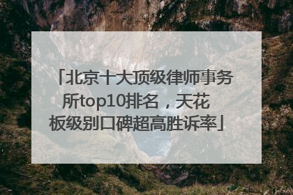 北京十大顶级律师事务所top10排名，天花板级别口碑超高胜诉率