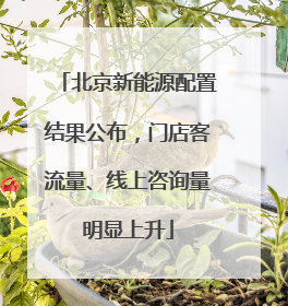 北京新能源配置结果公布，门店客流量、线上咨询量明显上升