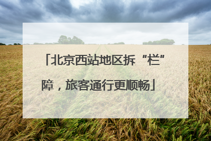 北京西站地区拆“栏”障，旅客通行更顺畅
