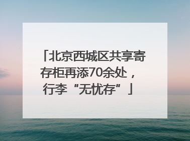 北京西城区共享寄存柜再添70余处，行李“无忧存”