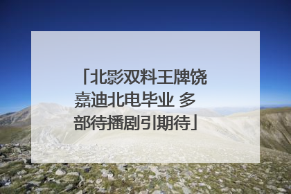 北影双料王牌饶嘉迪北电毕业 多部待播剧引期待