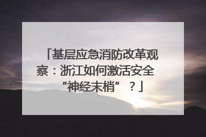 基层应急消防改革观察：浙江如何激活安全“神经末梢”？