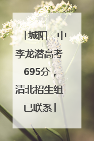 城阳一中李龙潜高考695分，清北招生组已联系