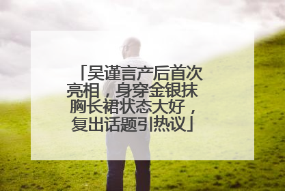 吴谨言产后首次亮相，身穿金银抹胸长裙状态大好，复出话题引热议