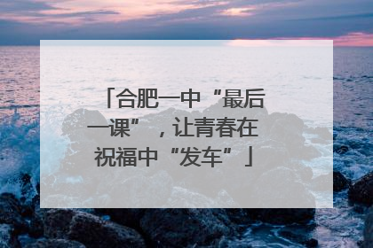 合肥一中“最后一课”，让青春在祝福中“发车”