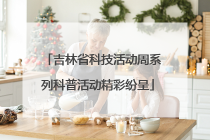 吉林省科技活动周系列科普活动精彩纷呈