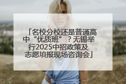 名校分校还是普通高中“优质班”？无锡举行2025中招政策及志愿填报现场咨询会