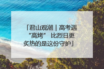 君山观潮｜高考遇“高烤” 比烈日更炙热的是这份守护