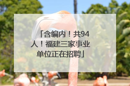 含编内！共94人！福建三家事业单位正在招聘