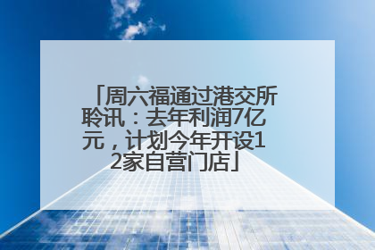 周六福通过港交所聆讯：去年利润7亿元，计划今年开设12家自营门店