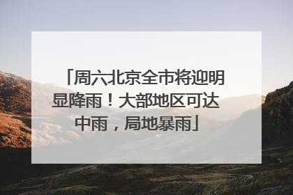 周六北京全市将迎明显降雨！大部地区可达中雨，局地暴雨