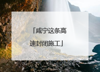 咸宁这条高速封闭施工