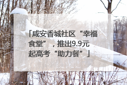 咸安香城社区“幸福食堂”，推出9.9元起高考“助力餐”