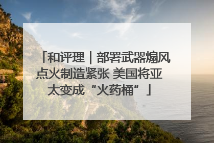 和评理｜部署武器煽风点火制造紧张 美国将亚太变成“火药桶”