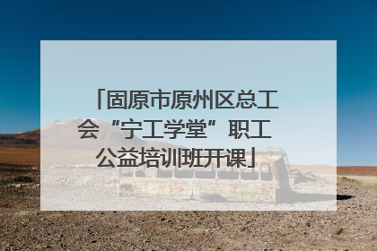 固原市原州区总工会“宁工学堂”职工公益培训班开课