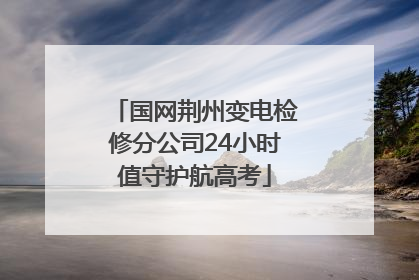 国网荆州变电检修分公司24小时值守护航高考