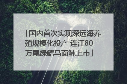 国内首次实现深远海养殖规模化投产 连江80万尾绿鳍马面鲀上市