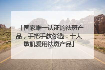 国家唯一认证的祛斑产品，手把手教你选：十大敏肌爱用祛斑产品