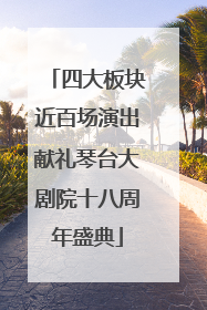 四大板块近百场演出献礼琴台大剧院十八周年盛典