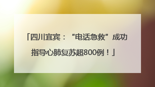 四川宜宾：“电话急救”成功指导心肺复苏超800例！