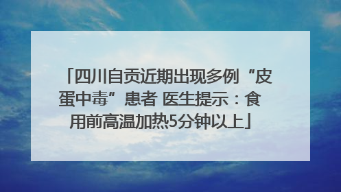 四川自贡近期出现多例“皮蛋中毒”患者 医生提示：食用前高温加热5分钟以上