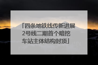 四条地铁线传新进展 2号线二期首个暗挖车站主体结构封顶