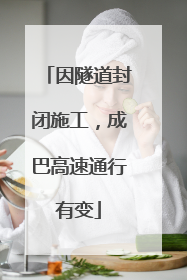 因隧道封闭施工，成巴高速通行有变