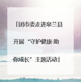 团市委走进皋兰县开展“守护健康·助你成长”主题活动