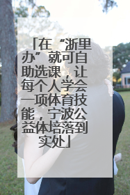 在“浙里办”就可自助选课，让每个人学会一项体育技能，宁波公益体培落到实处