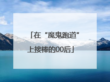 在“魔鬼跑道”上接棒的00后