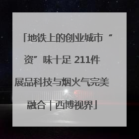 地铁上的创业城市“资”味十足 211件展品科技与烟火气完美融合｜西博视界