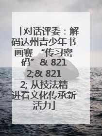 对话评委：解码达州青少年书画赛 “传习密码”& 8212;& 8212; 从技法精进看文化传承新活力