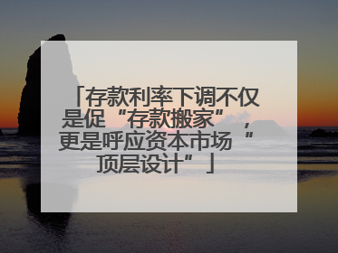 存款利率下调不仅是促“存款搬家”，更是呼应资本市场“顶层设计”