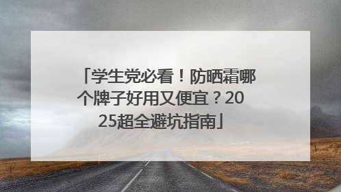 学生党必看！防晒霜哪个牌子好用又便宜？2025超全避坑指南
