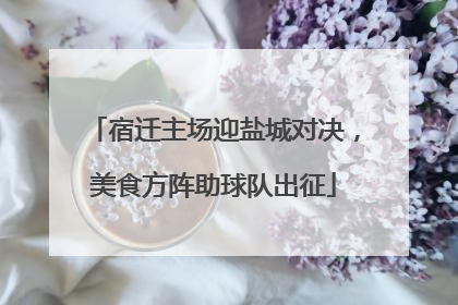 宿迁主场迎盐城对决，美食方阵助球队出征