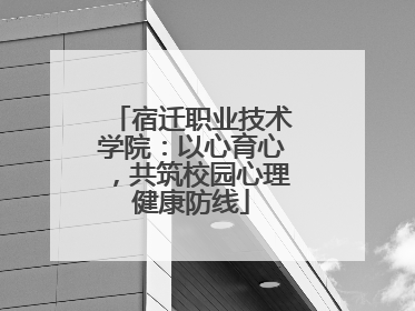 宿迁职业技术学院：以心育心，共筑校园心理健康防线