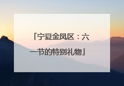 宁夏金凤区：六一节的特别礼物