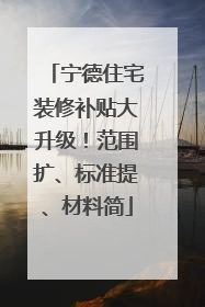宁德住宅装修补贴大升级！范围扩、标准提、材料简