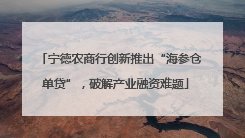 宁德农商行创新推出“海参仓单贷”，破解产业融资难题