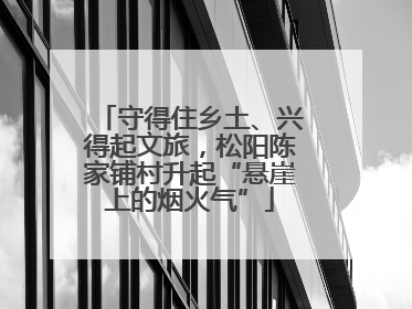 守得住乡土、兴得起文旅，松阳陈家铺村升起“悬崖上的烟火气”