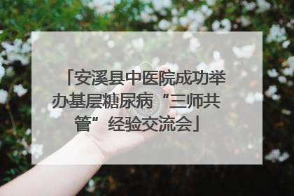 安溪县中医院成功举办基层糖尿病“三师共管”经验交流会