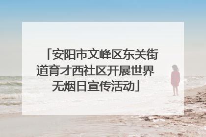 安阳市文峰区东关街道育才西社区开展世界无烟日宣传活动