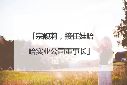 宗馥莉，接任娃哈哈实业公司董事长