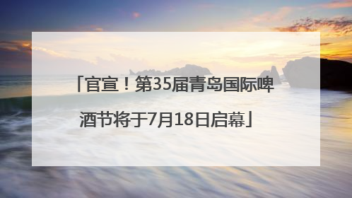 官宣！第35届青岛国际啤酒节将于7月18日启幕