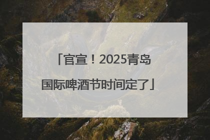 官宣！2025青岛国际啤酒节时间定了