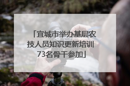宜城市举办基层农技人员知识更新培训 73名骨干参加