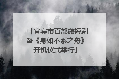 宜宾市百部微短剧暨《身如不系之舟》开机仪式举行