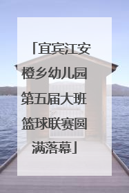 宜宾江安橙乡幼儿园第五届大班篮球联赛圆满落幕