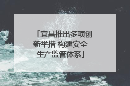 宜昌推出多项创新举措 构建安全生产监管体系