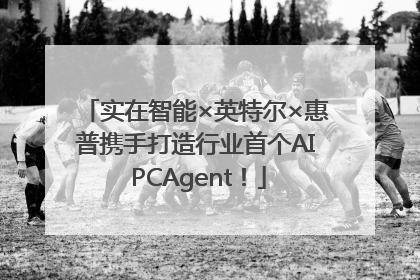 实在智能×英特尔×惠普携手打造行业首个AI PCAgent！